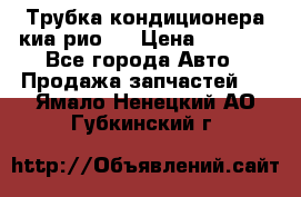 Трубка кондиционера киа рио 3 › Цена ­ 4 500 - Все города Авто » Продажа запчастей   . Ямало-Ненецкий АО,Губкинский г.